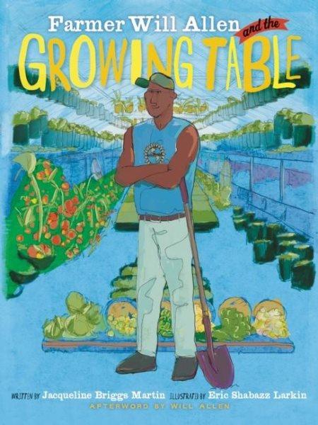 Farmer Will Allen and the growing table / written by Jacqueline Briggs Martin ; illustrated by Eric-Shabazz Larkin ; afterword by Will Allen.
