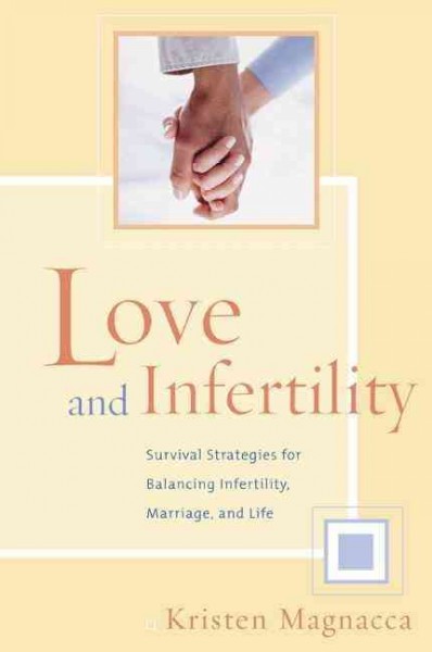 Love and infertility : survival strategies for balancing infertility, marriage, and life / Kristen Magnacca.