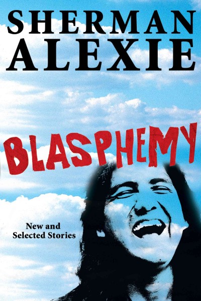 Blasphemy : [new and selected stories] / Sherman Alexie.