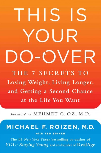 This is your do-over : the 7 secrets to losing weight, living longer, and getting a second chance at the life you want / Michael F. Roizen, M.D. with Ted Spiker ; foreword by Mehmet Oz.