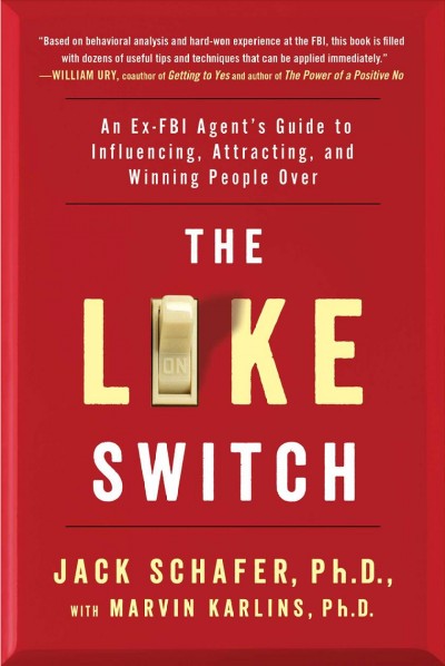 The like switch : an ex-FBI agent's guide to influencing, attracting, and winning people over / Jack Schafer, Ph.D. ; with Marvin Karlins, Ph.D.