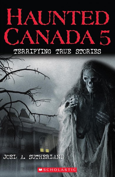 Haunted Canada 5 : terrifying true stories / Joel A. Sutherland.