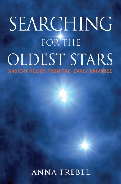 Searching for the oldest stars : ancient relics from the early universe / Anna Frebel ; translated by Ann M. Hentschel.