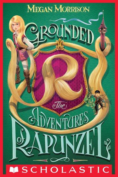 Grounded : the adventures of Rapunzel / Megan Morrison.