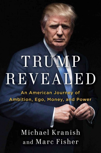 Trump revealed : an American journey of ambition, ego, money, and power / Michael Kranish and Marc Fisher.