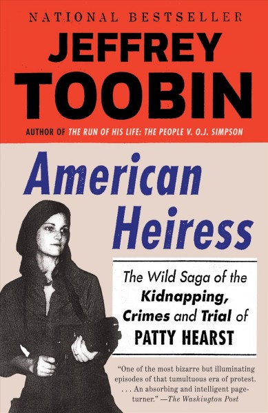 American heiress : the wild saga of the kidnapping, crimes and trial of Patty Hearst / Jeffrey Toobin.