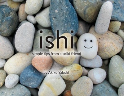 Ishi : simple tips from a solid friend / photography and words by Akiko Yabuki ; art direction by Yuko Brown.