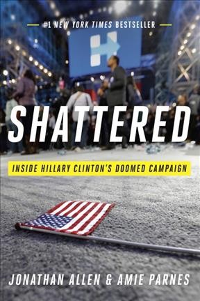 Shattered : inside Hillary Clinton's doomed campaign / Jonathan Allen and Amie Parnes.