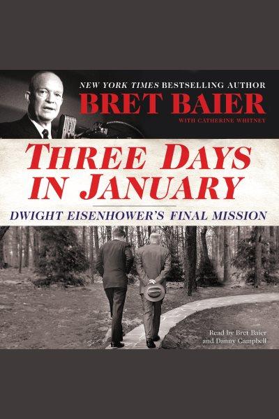 Three days in January : Dwight Eisenhower's final mission / Bret Baier, with Catherine Whitney.