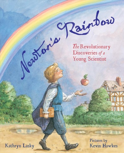 Newton's rainbow : the revolutionary discoveries of a young scientist / Kathryn Lasky ; pictures by Kevin Hawkes.