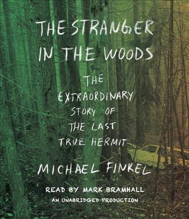 The stranger in the woods : the extraordinary story of the last true hermit / by Michael Finkel.