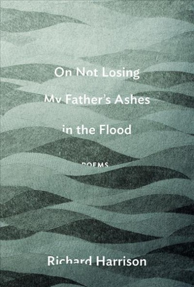 On not losing my father's ashes in the flood : poems / Richard Harrison.