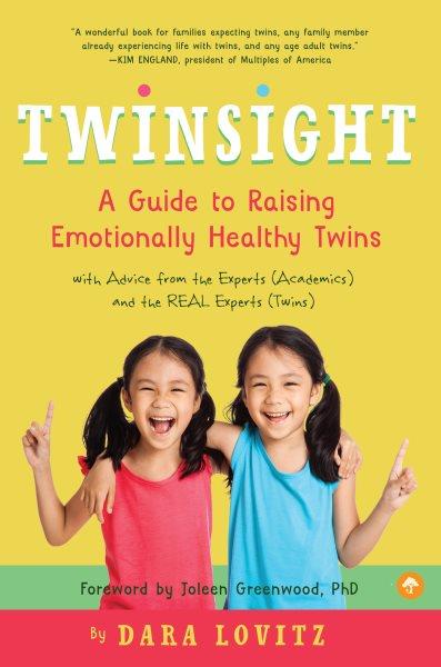 Twinsight : a guide to raising emotionally healthy twins : with advice from the experts (academics) and the real experts (twins) / Dara Lovitz ; foreword by Joleen Greenwood, PhD.