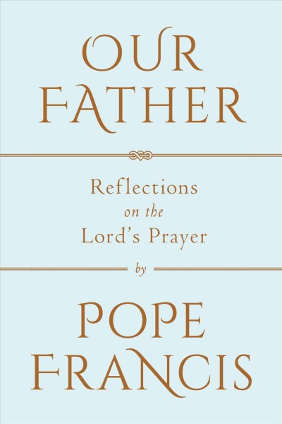 Our father : reflections on the Lord's Prayer : a conversation with Marco Pozza / Pope Francis ; translated from the Italian by Matthew Sherry.