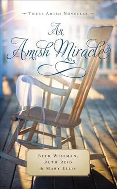 An Amish miracle : three novellas / Mary Ellis, Ruth Reid, and Beth Wiseman.