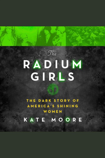 The radium girls : the dark story of America's shining women / Kate Moore.