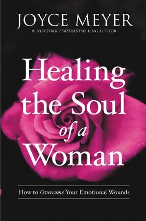 Healing the soul of a woman : how to overcome your emotional wounds / Joyce Meyer.