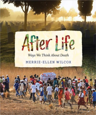 After life : ways we think about death / Merrie-Ellen Wilcox.