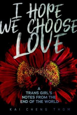 I hope we choose love : a trans girl's notes from the end of the world / Kai Cheng Thom.
