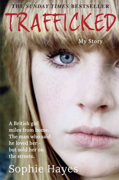 Trafficked : the terrifying true story of a British girl forced into the sex trade / Sophie Hayes.