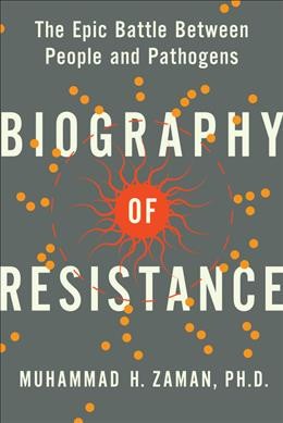 Biography of resistance : the epic battle between people and pathogens / Muhammad H. Zaman, Ph.D.