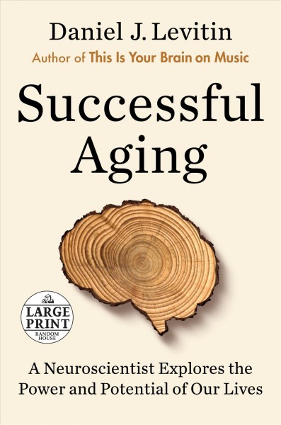 Successful aging : a neuroscientist explores the power and potential of our lives / Daniel J. Levitin.