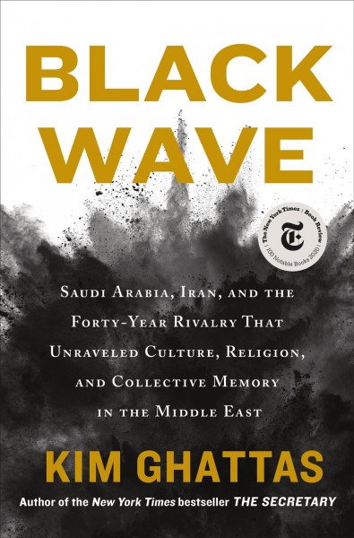 Black wave : Saudi Arabia, Iran, and the forty-year rivalry that unraveled culture, religion, and collective memory in the Middle East / Kim Ghattas.