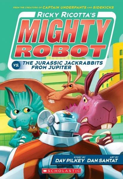 Ricky Ricotta's mighty robot vs. the Jurassic jackrabbits from Jupiter / story by Dav Pilkey ; art by Dan Santat.