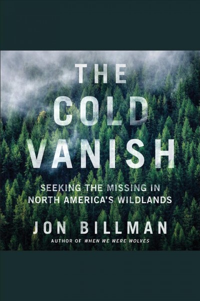 The cold vanish : seeking the missing in North America's wildlands / Jon Billman.