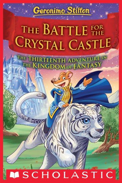 The battle for Crystal Castle : Geronimo Stilton's thirteenth adventure in the Kingdom of Fantasy / Geronimo Stilton ; cover by Danilo Barozzi [and 2 others] ; illustrations by Silvia Bigolin [and 4 others] ; translated by Julia Heim.