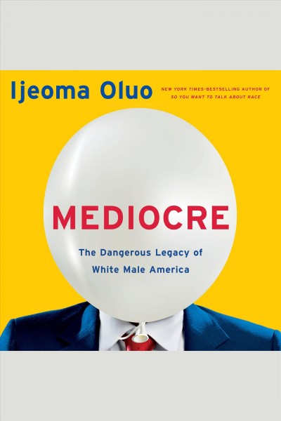 Mediocre : the dangerous legacy of white male America / Ijeoma Oluo.