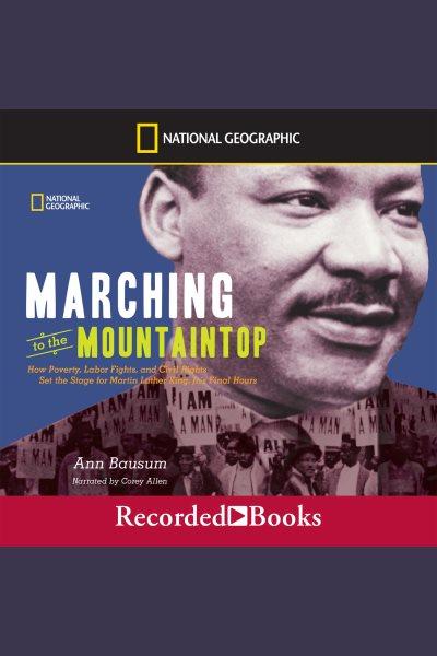 Marching to the mountaintop [electronic resource] : How poverty, labor fights and civil rights set the stage for martin luther king jr's final hours. Ann Bausum.