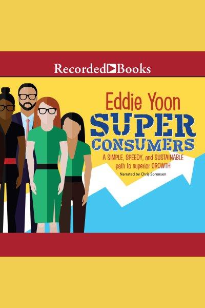 Superconsumers [electronic resource] : A simple, speedy, and sustainable path to superior growth. Eddie Yoon.