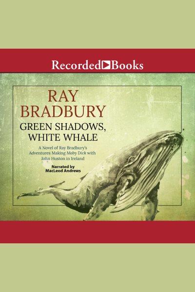 Green shadows, white whale [electronic resource] : A novel of ray bradbury's adventures making moby dick with john huston in ireland. Ray Bradbury.