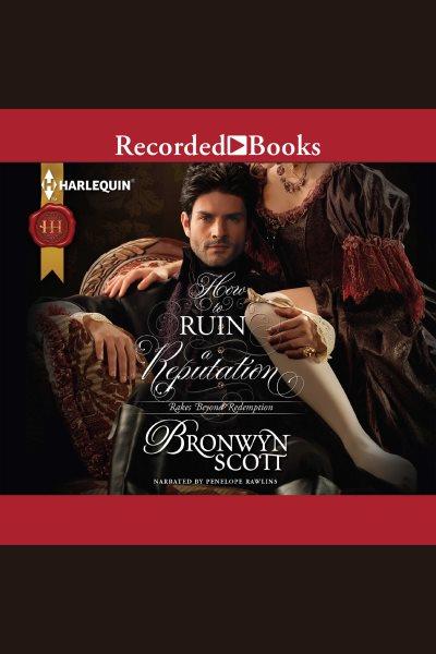 How to ruin a reputation [electronic resource] : Rakes beyond redemption series, book 2. Bronwyn Scott.