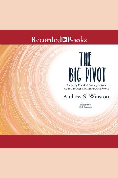 The big pivot [electronic resource] : Radically practical strategies for a hotter, scarcer, and more open world. Andrew Winston.