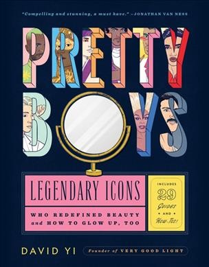 Pretty boys : legendary icons who redefined beauty and how to glow up, too / David Yi ; illustrated by Paul Tuller.