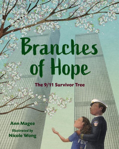 Branches of hope : the 9/11 Survivor Tree / Ann Magee ; illustrated by Nicole Wong.