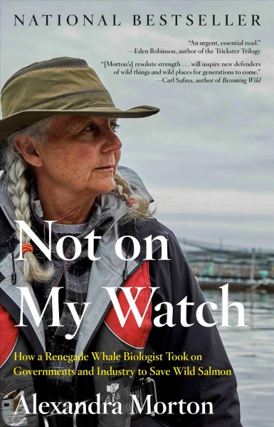Not on my watch : how a renegade whale biologist took on governments and industry to save wild salmon / Alexandra Morton.