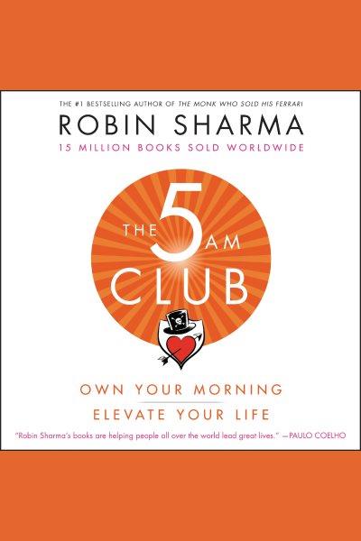 The 5 am club : own your morning, elevate your life / Robin Sharma.