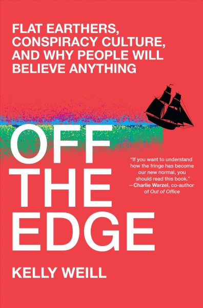 Off the edge : flat Earthers, conspiracy culture, and why people will believe anything / Kelly Weill.