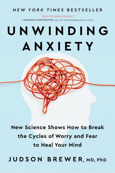 Unwinding anxiety : new science shows how to break the cycles of worry and fear to heal your mind / Judson Brewer, MD PhD.