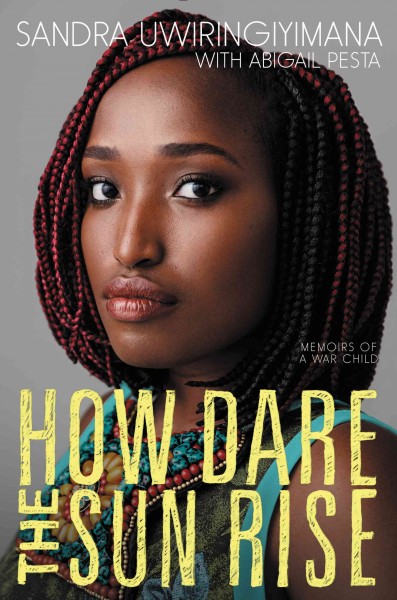 How dare the sun rise : memoirs of a war child / Sandra Uwiringiyimana ; with Abigail Pesta.