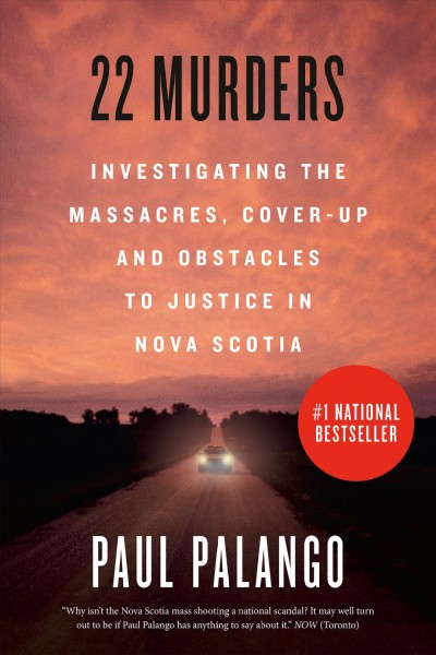 22 murders : investigating the massacres, cover-up and obstacles to justice in Nova Scotia / Paul Palango.