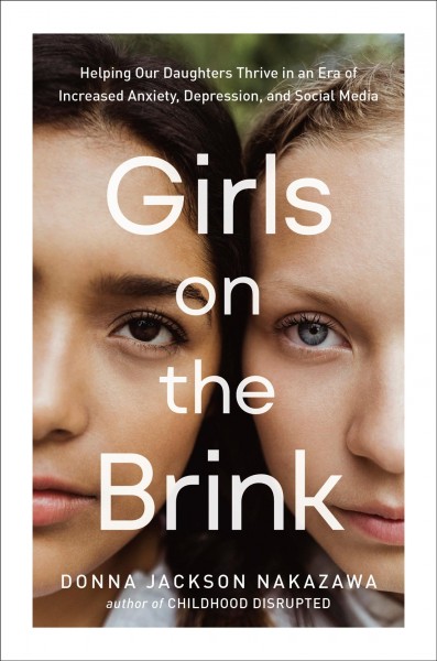 Girls on the brink : helping our daughters thrive in an era of increased anxiety, depression, and social media / Donna Jackson Nakazawa.