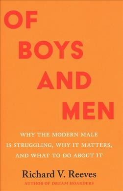 Of boys and men : why the modern male is struggling, why it matters, and what to do about it / Richard V. Reeves.