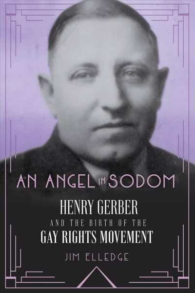 An angel in Sodom : Henry Gerber and the birth of the gay rights movement / Jim Elledge.