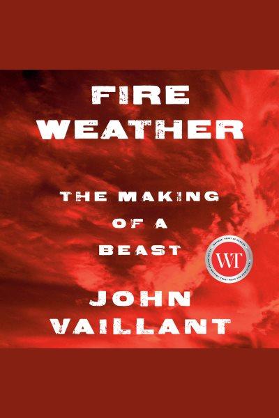Fire weather [electronic resource] : The making of a beast. John Vaillant.
