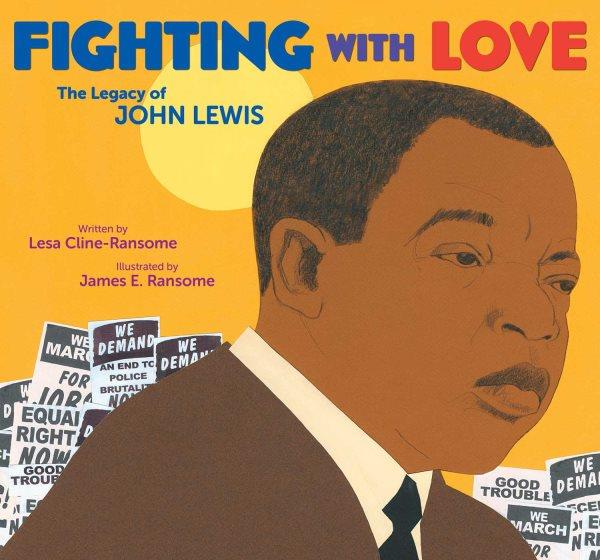 Fighting with love : the legacy of John Lewis / Lesa Cline-Ransome ; illustrated by James E. Ransome.