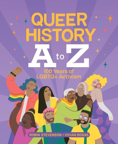 Queer history A to Z : 100 years of LGBTQ+ activism / written by Robin Stevenson ; illustrated by Vivian Rosas.